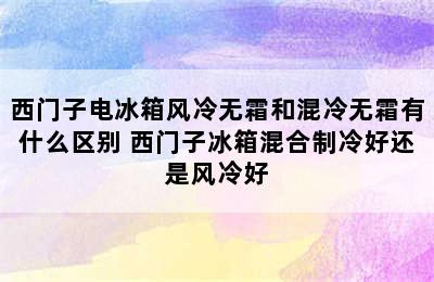 西门子电冰箱风冷无霜和混冷无霜有什么区别 西门子冰箱混合制冷好还是风冷好